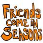 Friends Come In Seasons