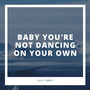 Baby You're Not Dancing on Your Own