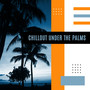 Chillout Under the Palms: Deep Relaxation, Tropical Vibes Chill, Paradise, Summer Holiday Music & Relax