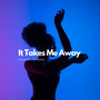 It Takes Me Away