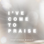 I've Come to Praise