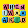 When I was a Kid
