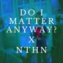 Do I Matter Anyway? (NTHN Remix)