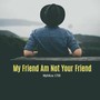 My Friend Am Not Your Friend