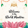 Welcome To The World Mantras