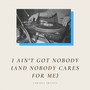 I Ain't Got Nobody (And Nobody Cares for Me) [Explicit]