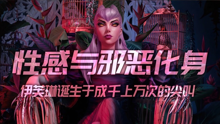  - 英雄联盟伊芙琳：性感与邪恶的化身！诞生于成千上万次的尖叫！