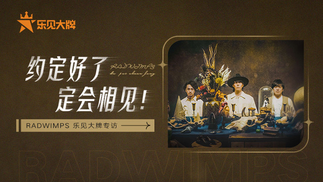  - 约定好了，定会相见！——RADWIMPS乐见大牌专访