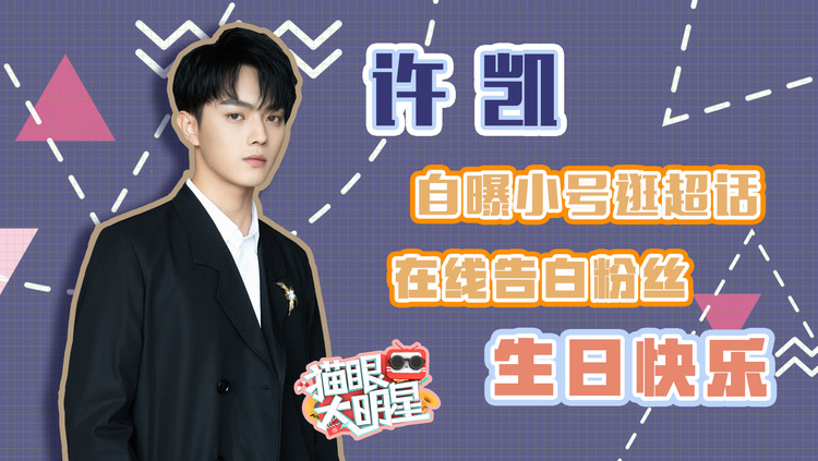  - 独家对话许凯：自曝小号逛超话，在线告白祝粉丝生日快乐