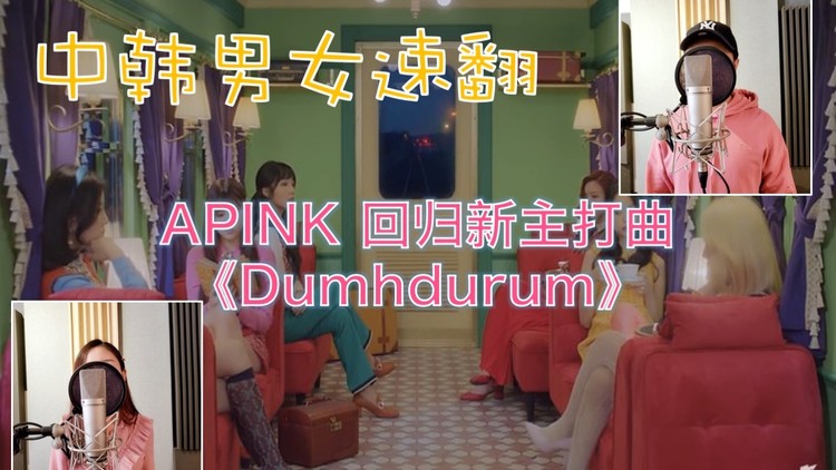  - 【中韩男女翻唱】Apink 阿粉 9周年新主打歌《덤더럼Dumhdurum》