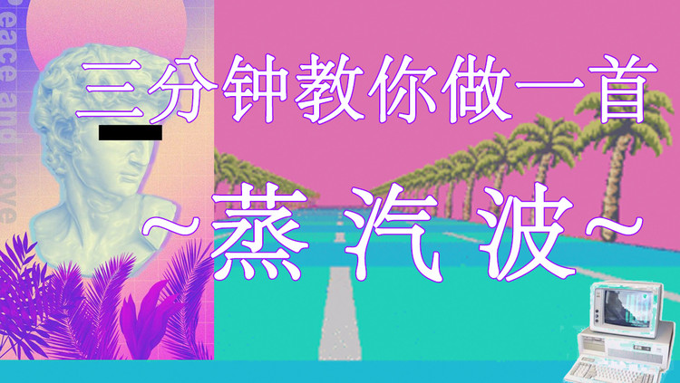  - 【蒸汽波】三 分 钟 教 你 做 一 首 Vaporwave - 六 爺 瞎 写 歌