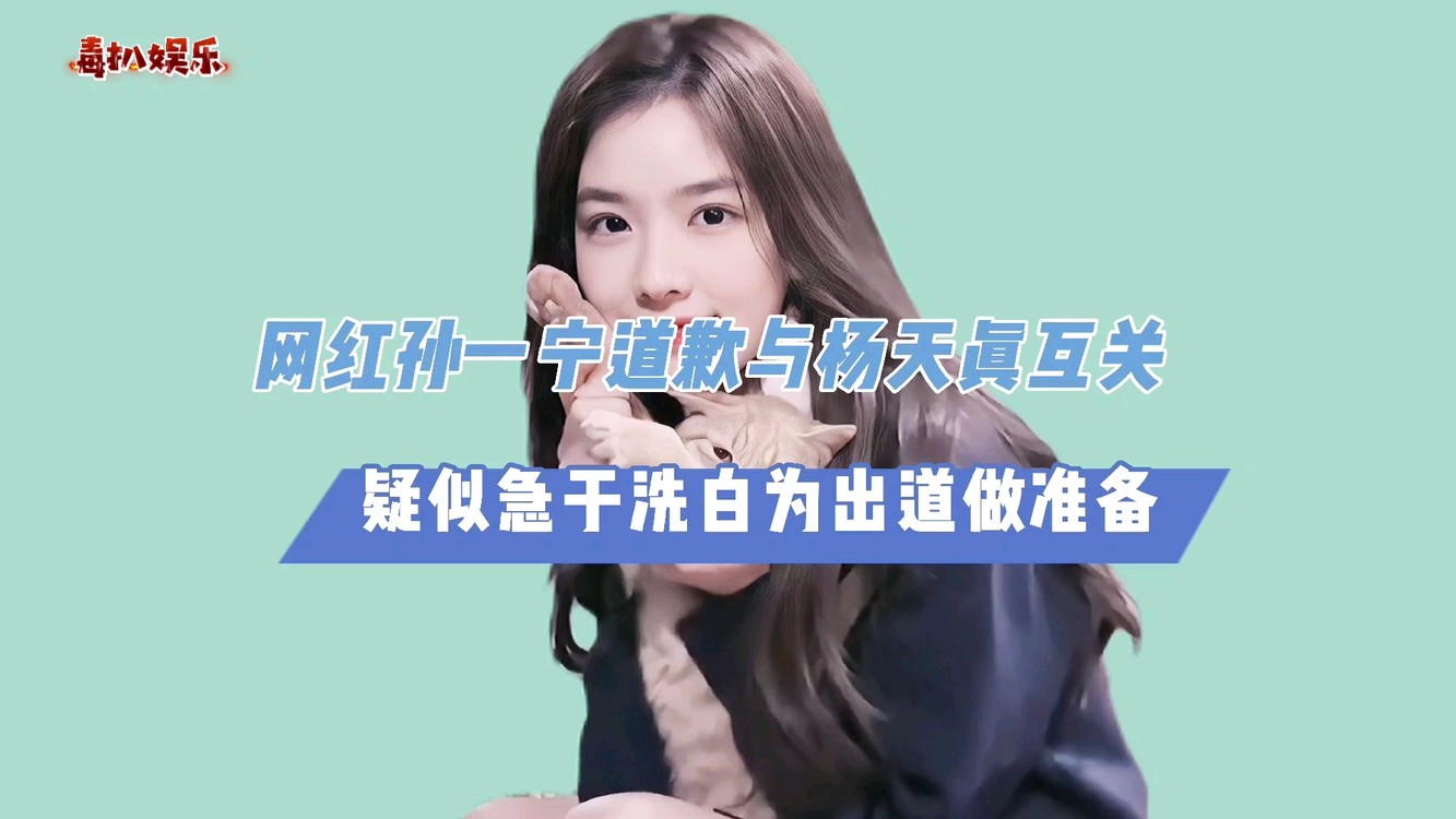 - 孙一宁要出道了!与杨天真互关,急于洗白疑似为出道做准备?