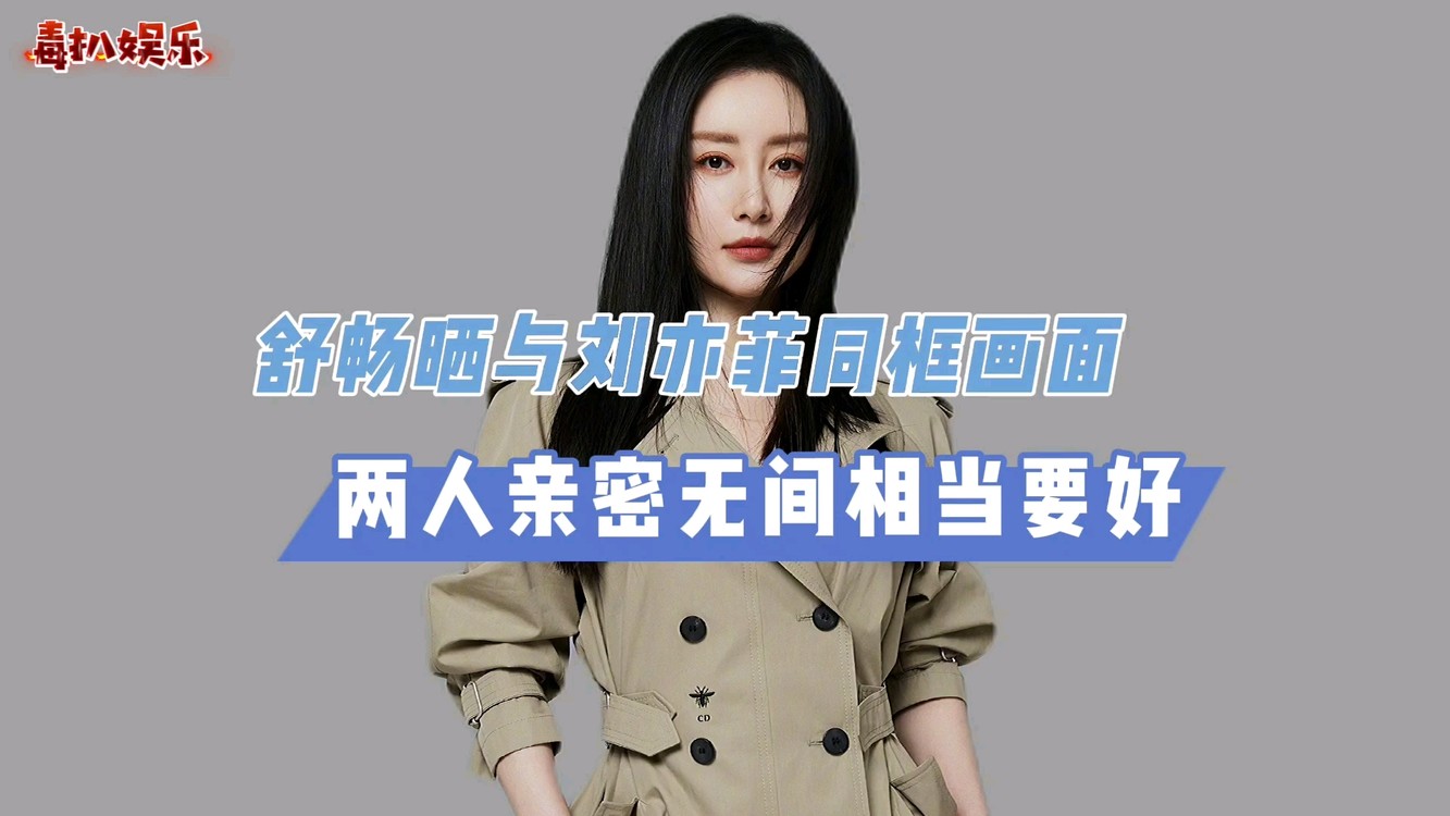  - 舒畅刘亦菲同框！两人因戏相识，多年友谊不变？