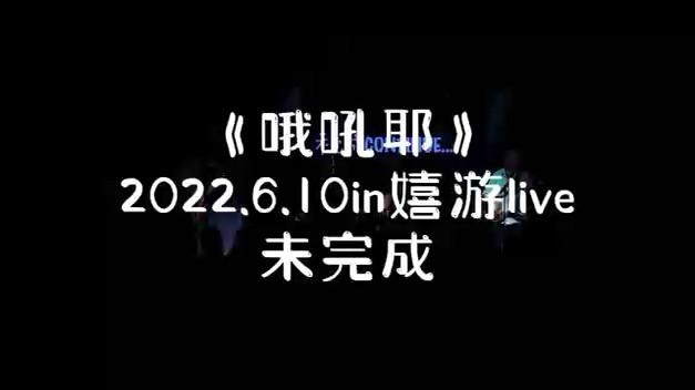 - 未完成2022.6.10，焦旦加油！嬉游live：《哦吼耶》