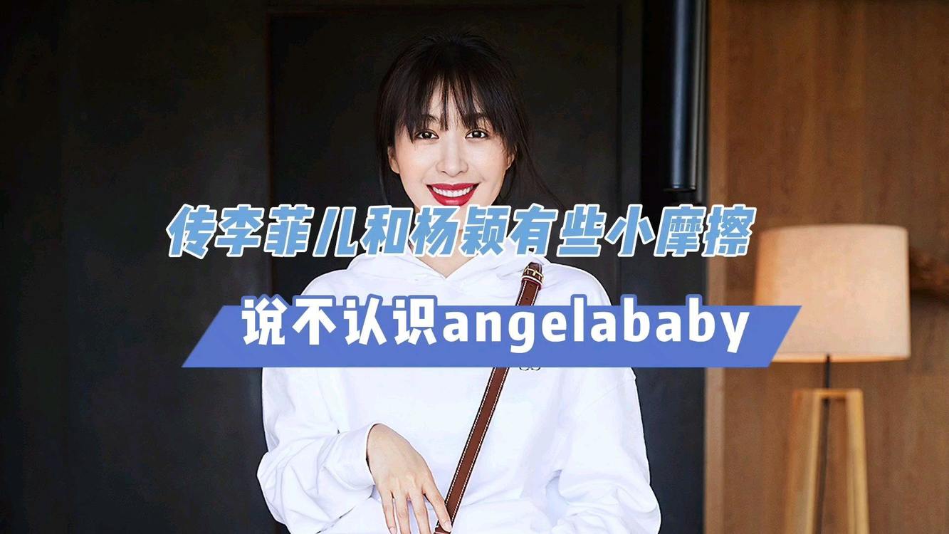  - 传李菲儿和杨颖不和？被问是否和解，说不认识angelabab