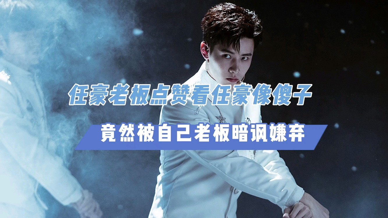  - 任豪老板点赞看任豪像傻子，竟然被自己老板暗讽嫌弃