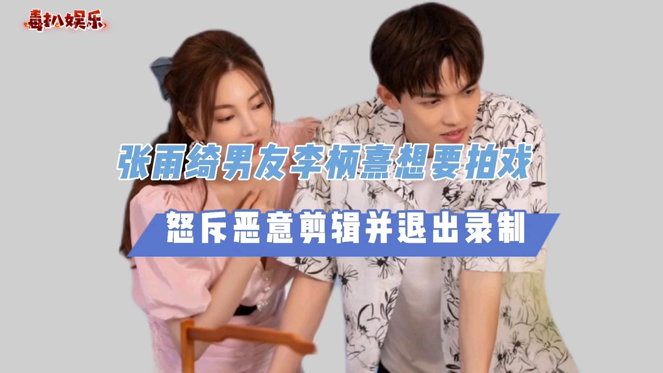 - 李柄熹想拍戏!张雨绮怒斥恶意剪辑,两人宣布退出录制?