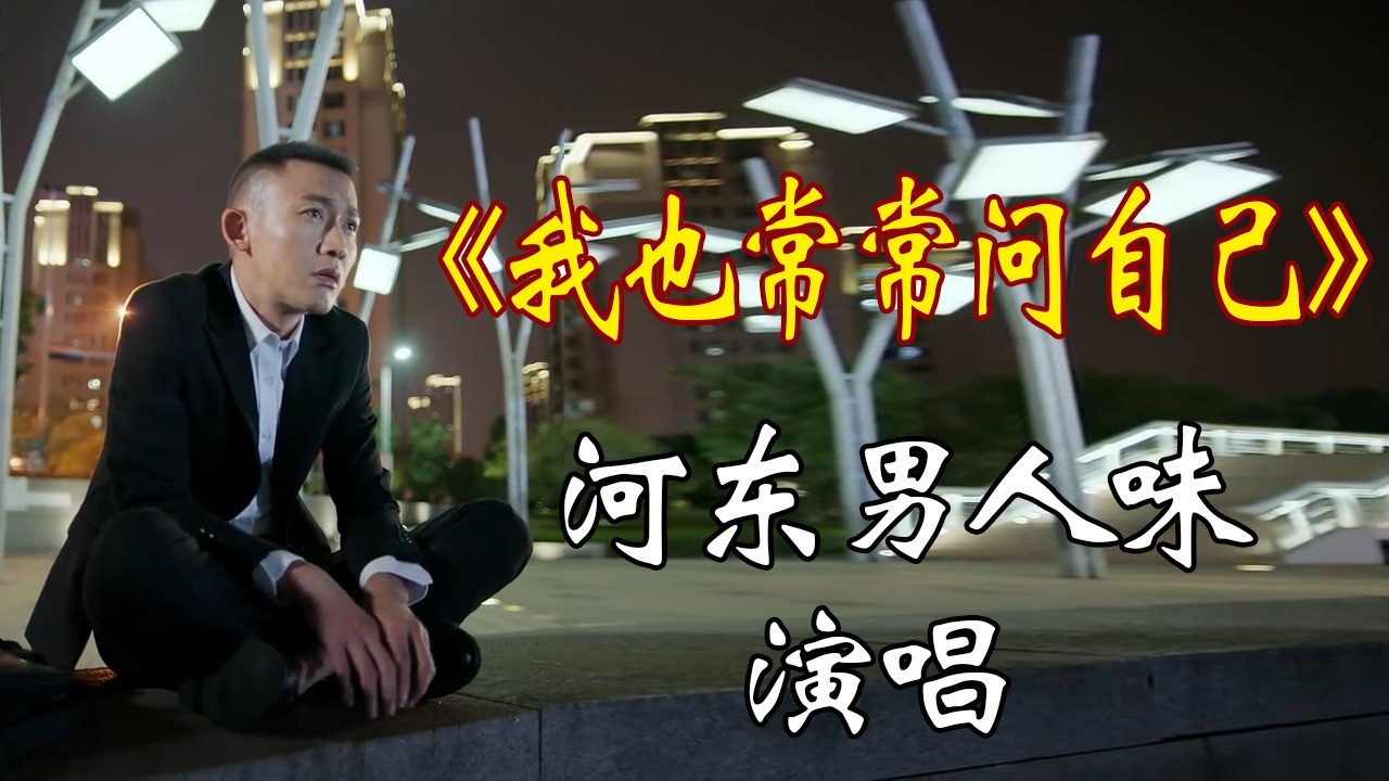 - 这首歌唱出了人活着是为什么《我也常常问自己》，河东男人味演唱