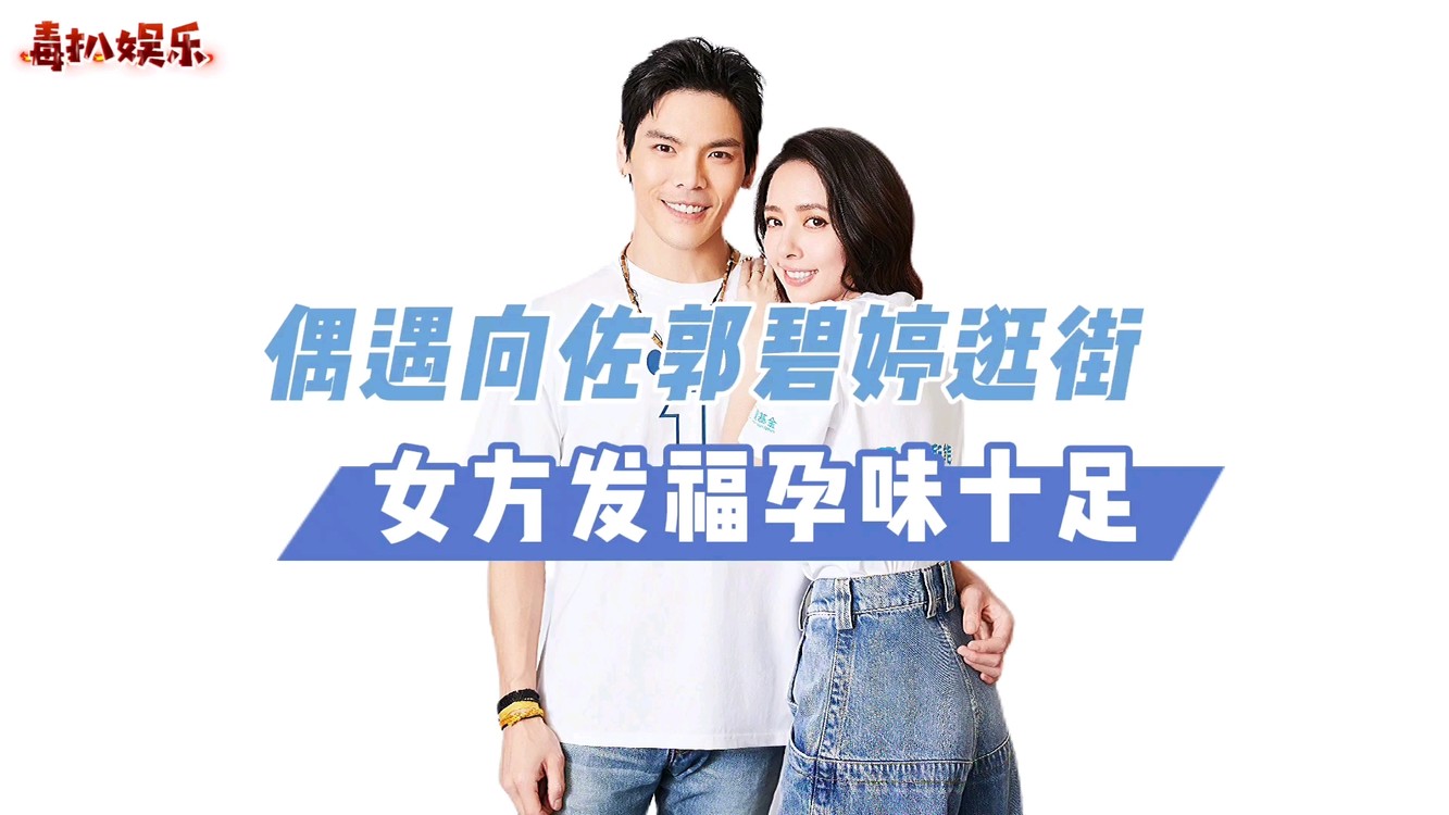  - 偶遇向佐夫妇逛街！郭碧婷孕味十足，两人十分接地气？