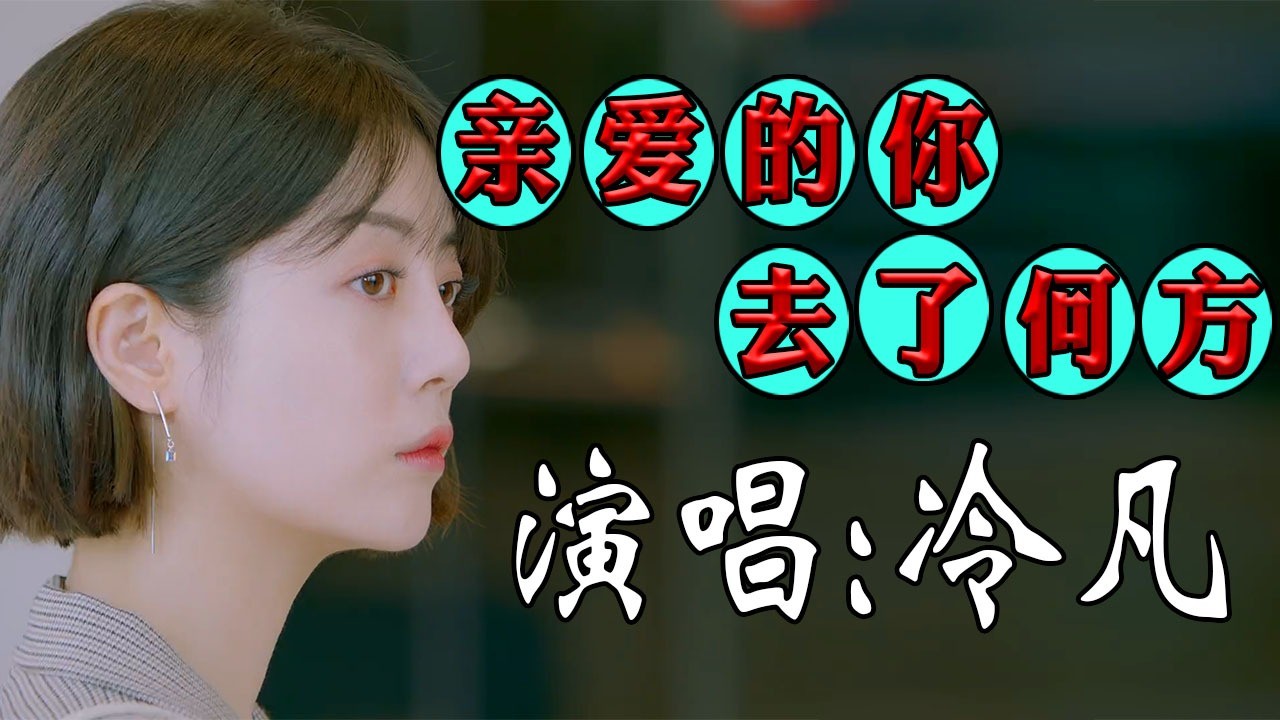 冷凡《亲爱的你去了何方》,歌声动听伤感,唱的凄美感人催人泪下